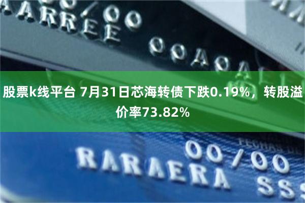 股票k线平台 7月31日芯海转债下跌0.19%，转股溢价率73.82%