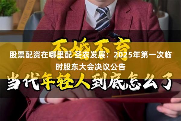 股票配资在哪里配 圣农发展：2025年第一次临时股东大会决议公告