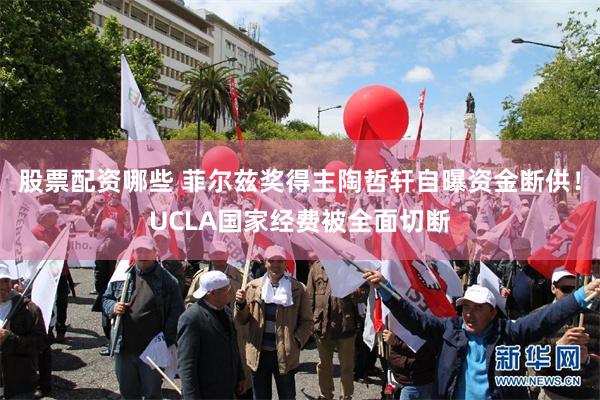 股票配资哪些 菲尔兹奖得主陶哲轩自曝资金断供！UCLA国家经费被全面切断