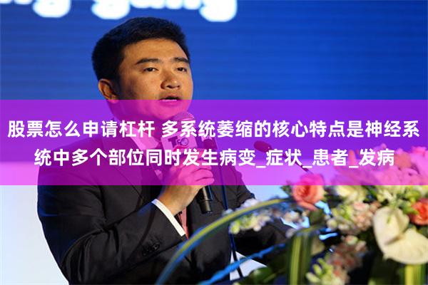 股票怎么申请杠杆 多系统萎缩的核心特点是神经系统中多个部位同时发生病变_症状_患者_发病