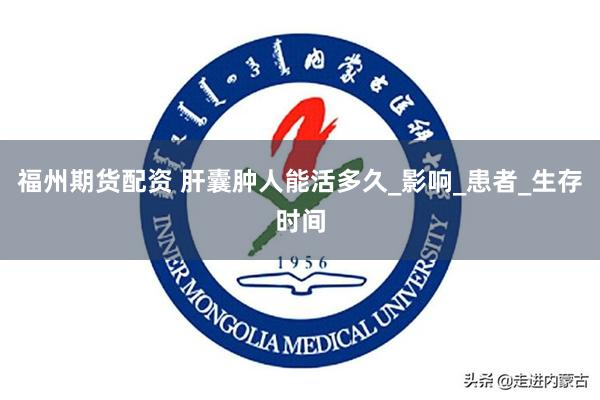 福州期货配资 肝囊肿人能活多久_影响_患者_生存时间