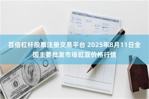 百倍杠杆股票注册交易平台 2025年8月11日全国主要批发市场豇豆价格行情