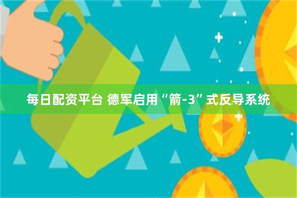 每日配资平台 德军启用“箭-3”式反导系统