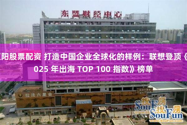 辽阳股票配资 打造中国企业全球化的样例：联想登顶《2025 年出海 TOP 100 指数》榜单