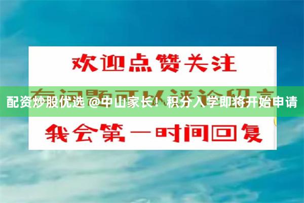 配资炒股优选 @中山家长!积分入学即将开始申请